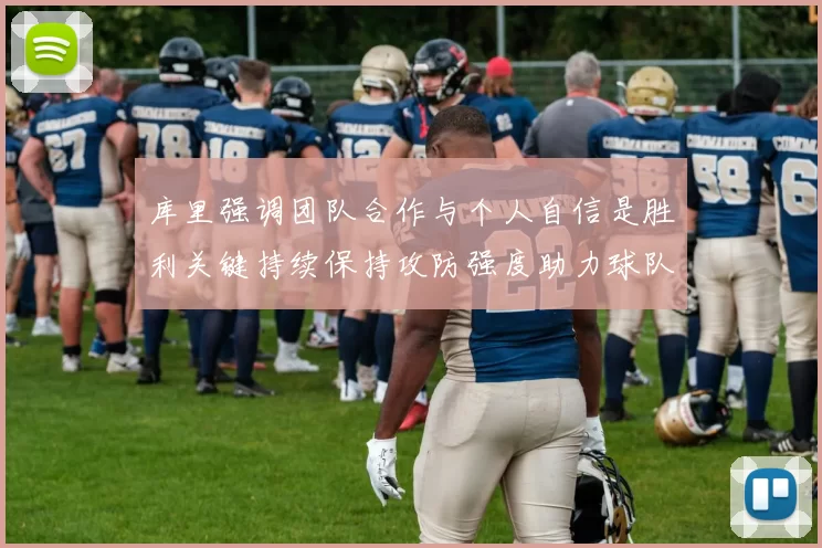 库里强调团队合作与个人自信是胜利关键持续保持攻防强度助力球队成功