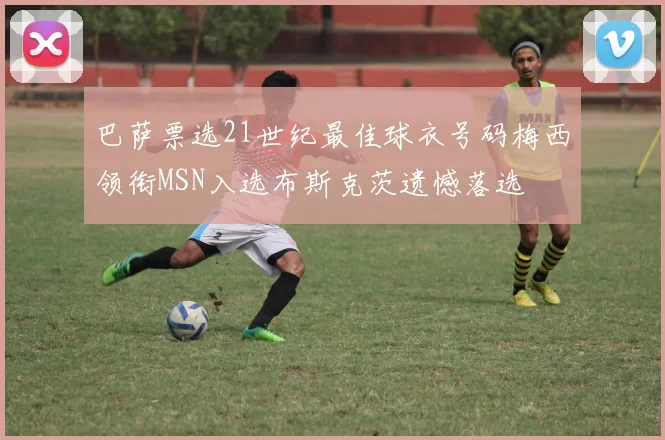 巴萨票选21世纪最佳球衣号码梅西领衔MSN入选布斯克茨遗憾落选