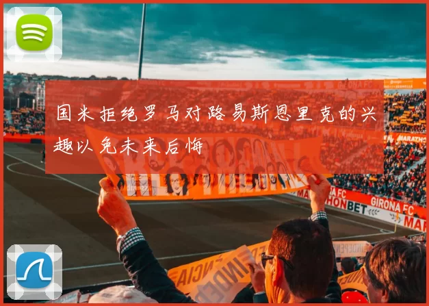 国米拒绝罗马对路易斯恩里克的兴趣以免未来后悔