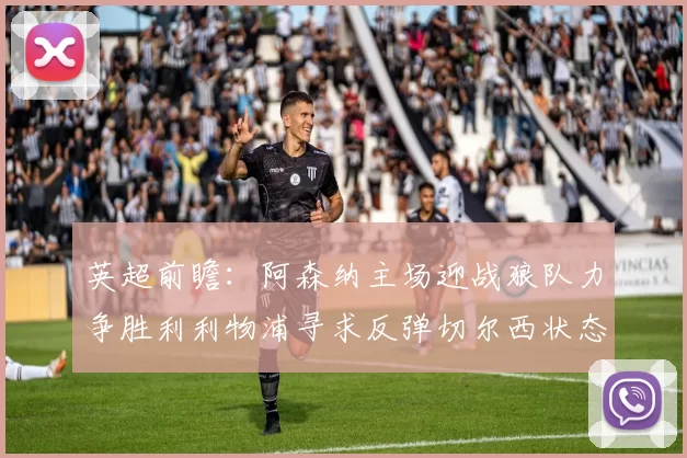 英超前瞻：阿森纳主场迎战狼队力争胜利利物浦寻求反弹切尔西状态堪忧