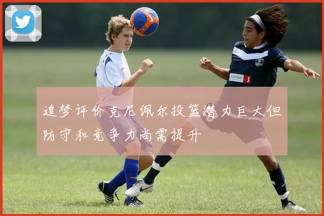 追梦评价克尼佩尔投篮潜力巨大但防守和竞争力尚需提升