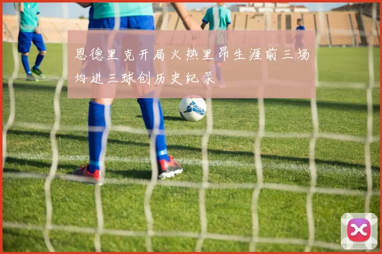 恩德里克开局火热里昂生涯前三场均进三球创历史纪录