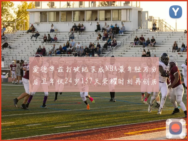 爱德华兹打破纪录成NBA最年轻万分后卫年仅24岁157天荣耀时刻再创历史