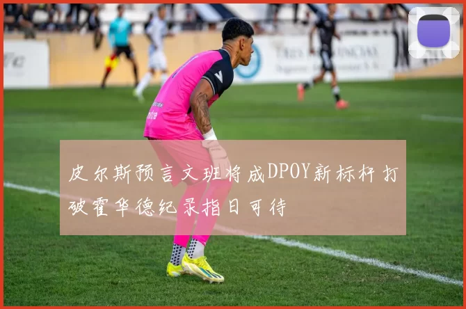 皮尔斯预言文班将成DPOY新标杆打破霍华德纪录指日可待