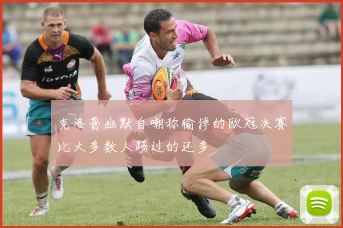 克洛普幽默自嘲称输掉的欧冠决赛比大多数人踢过的还多