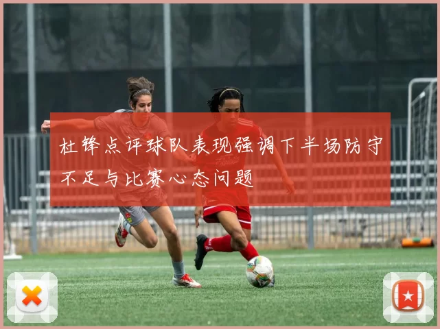 杜锋点评球队表现强调下半场防守不足与比赛心态问题