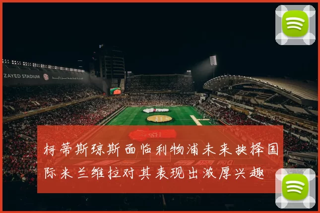 柯蒂斯琼斯面临利物浦未来抉择国际米兰维拉对其表现出浓厚兴趣